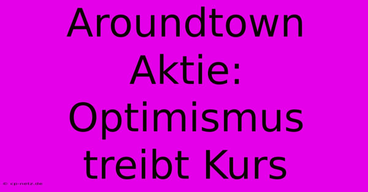 Aroundtown Aktie: Optimismus Treibt Kurs