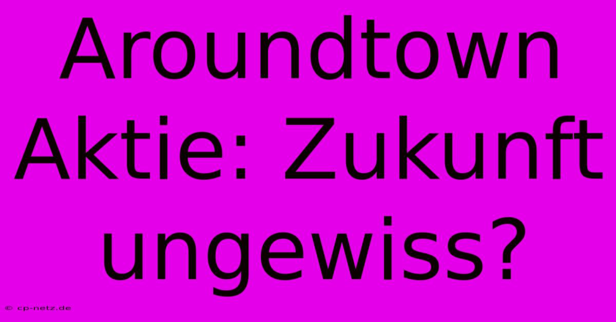 Aroundtown Aktie: Zukunft Ungewiss?