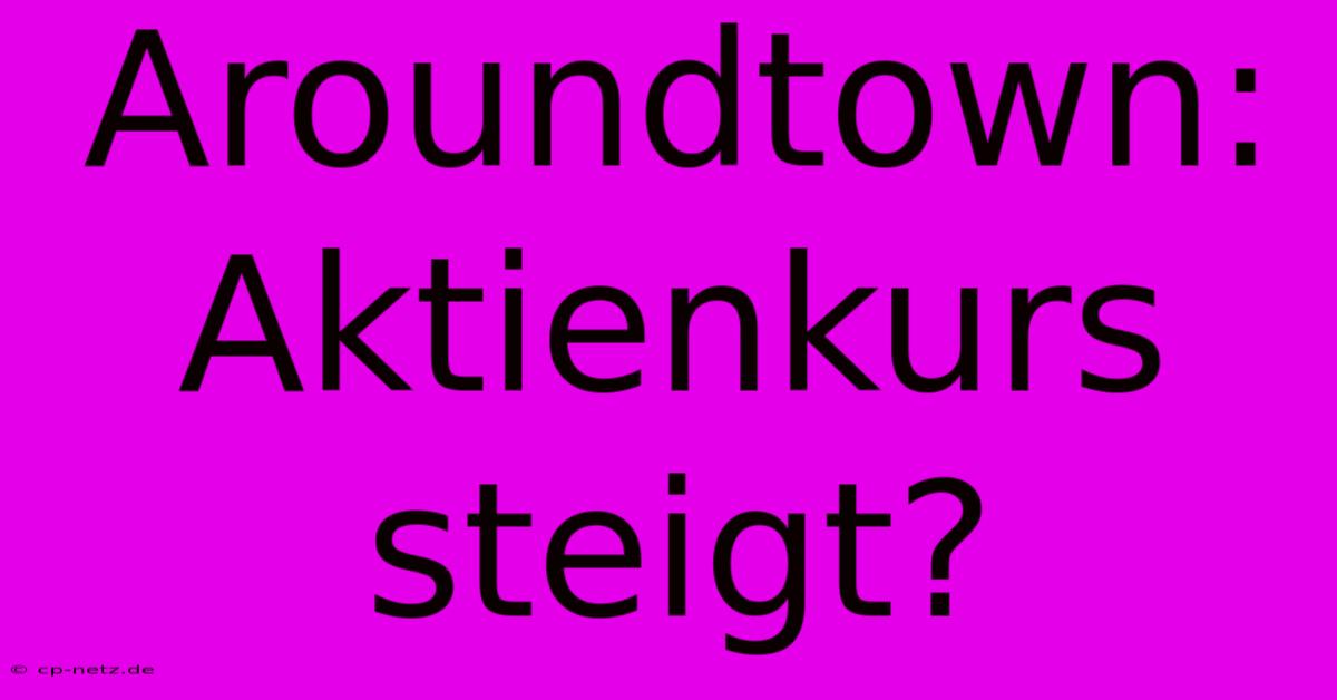 Aroundtown: Aktienkurs Steigt?