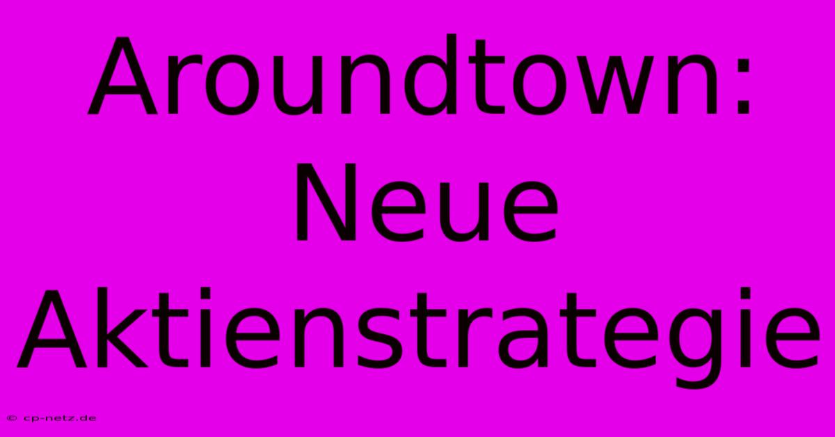 Aroundtown: Neue Aktienstrategie