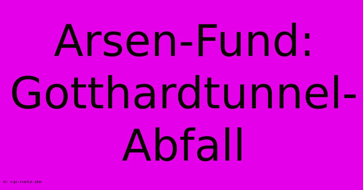 Arsen-Fund: Gotthardtunnel-Abfall