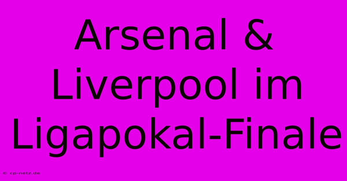 Arsenal & Liverpool Im Ligapokal-Finale