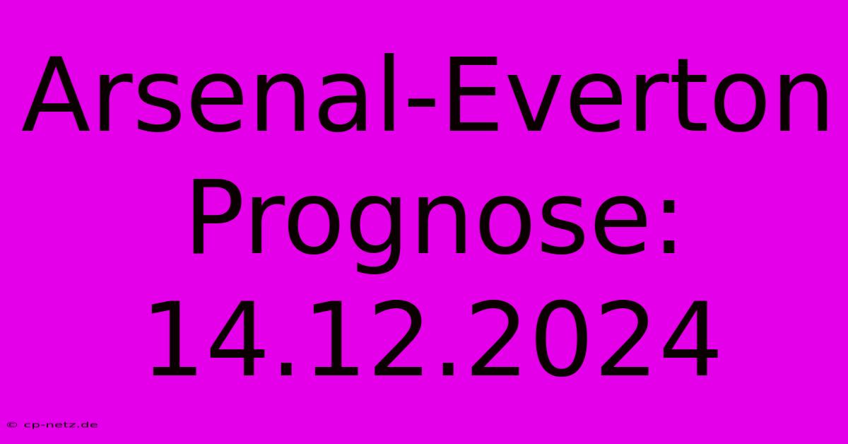 Arsenal-Everton Prognose: 14.12.2024