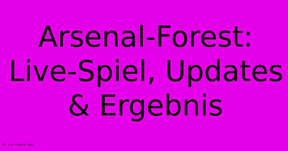 Arsenal-Forest: Live-Spiel, Updates & Ergebnis