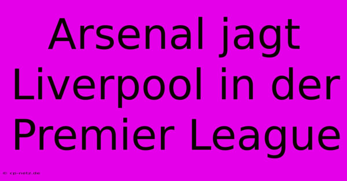 Arsenal Jagt Liverpool In Der Premier League