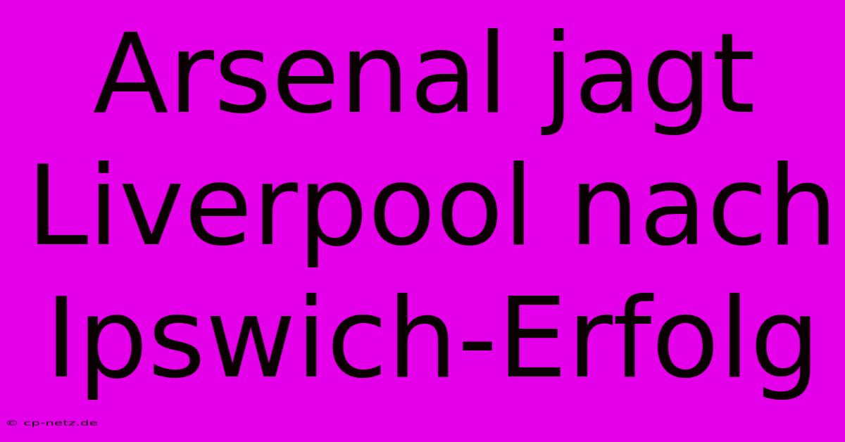 Arsenal Jagt Liverpool Nach Ipswich-Erfolg