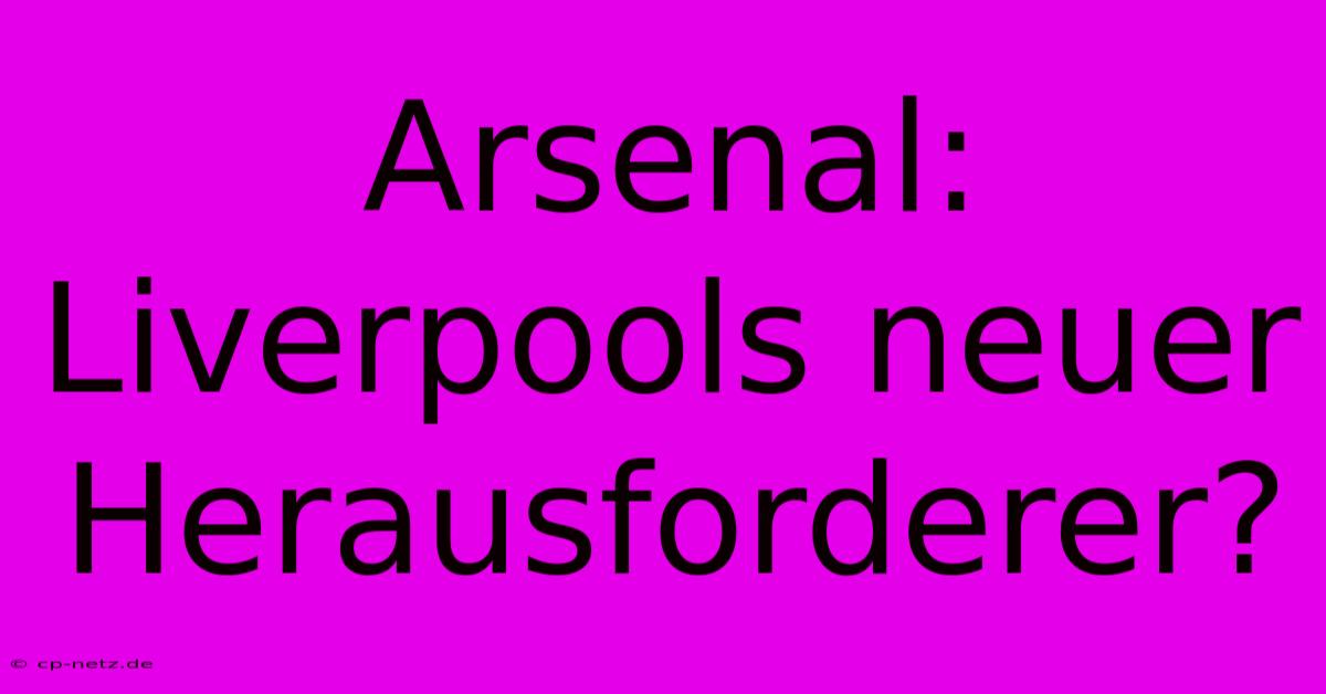 Arsenal: Liverpools Neuer Herausforderer?