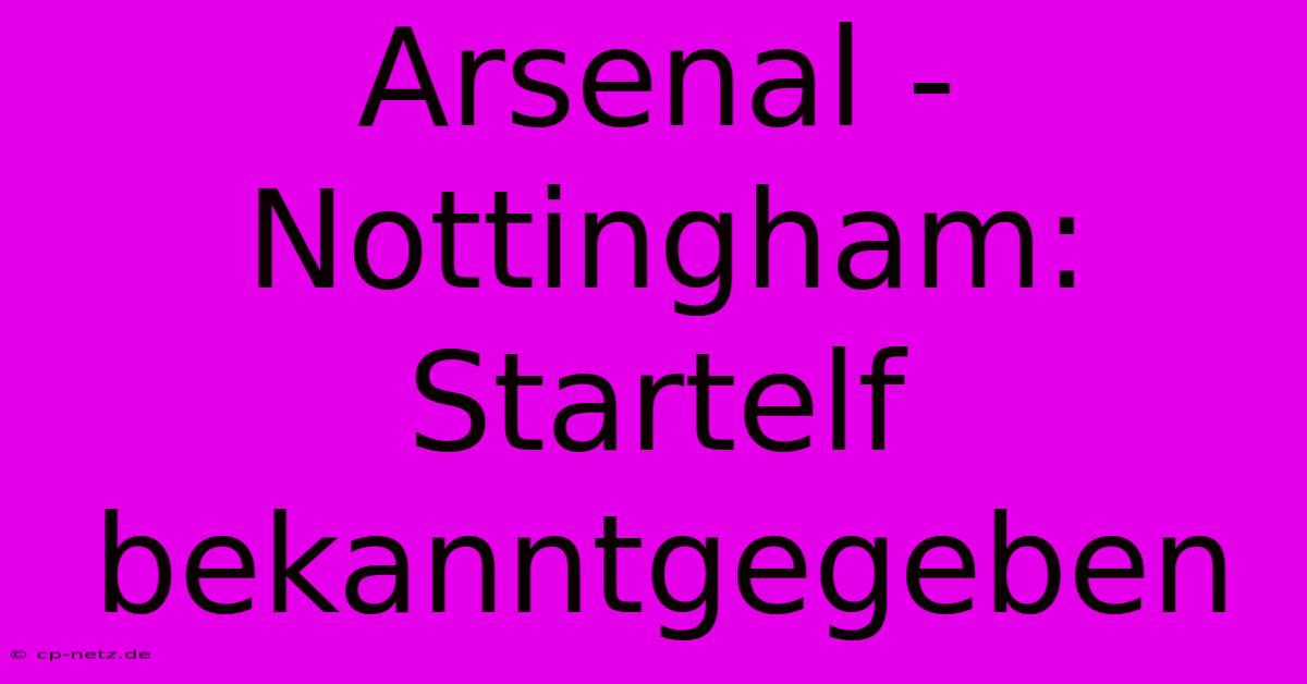 Arsenal - Nottingham:  Startelf Bekanntgegeben