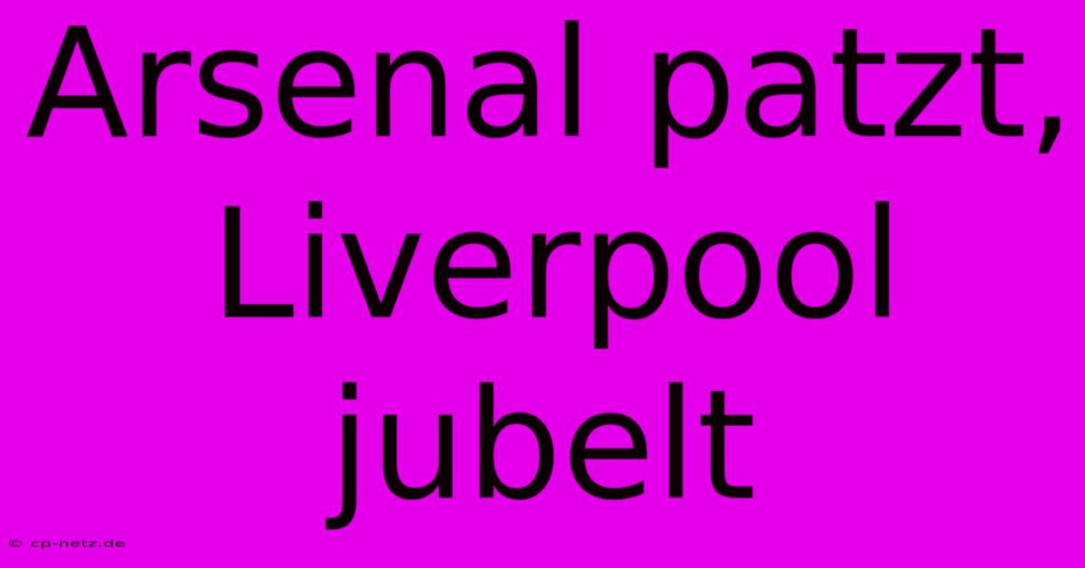 Arsenal Patzt, Liverpool Jubelt