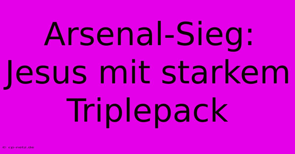 Arsenal-Sieg: Jesus Mit Starkem Triplepack