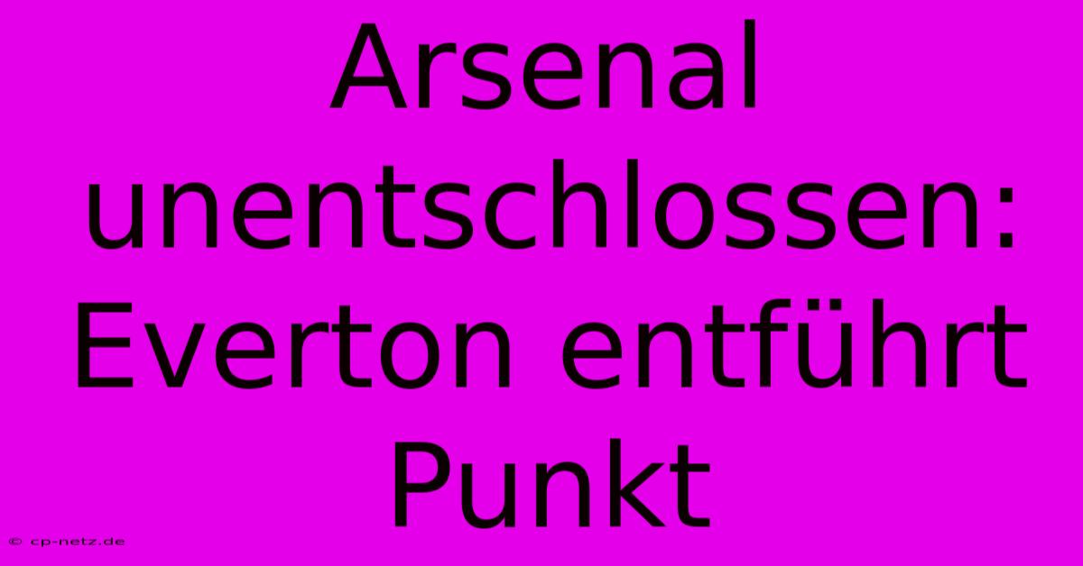 Arsenal Unentschlossen: Everton Entführt Punkt