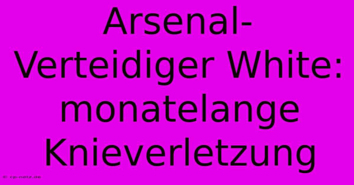 Arsenal-Verteidiger White: Monatelange Knieverletzung