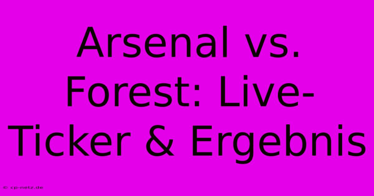 Arsenal Vs. Forest: Live-Ticker & Ergebnis