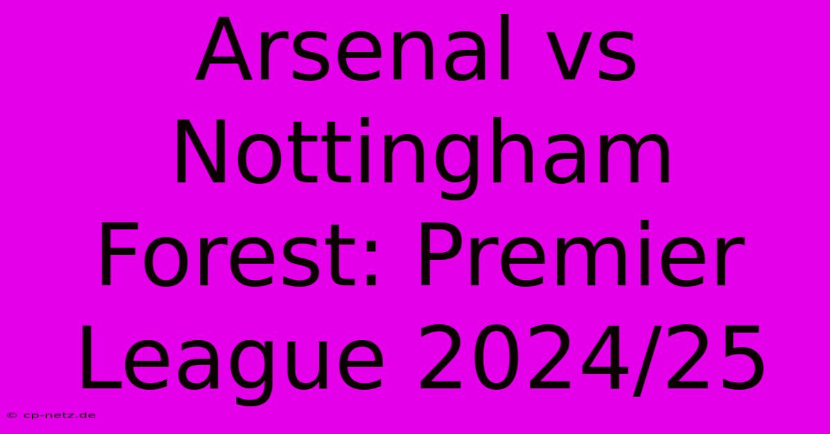 Arsenal Vs Nottingham Forest: Premier League 2024/25