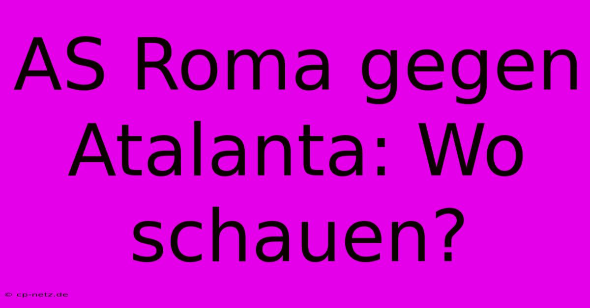 AS Roma Gegen Atalanta: Wo Schauen?