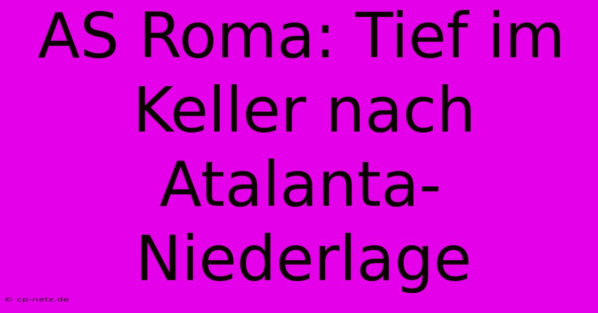 AS Roma: Tief Im Keller Nach Atalanta-Niederlage