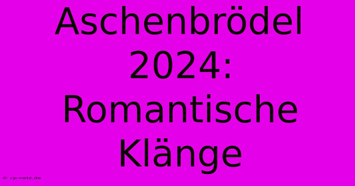 Aschenbrödel 2024: Romantische Klänge