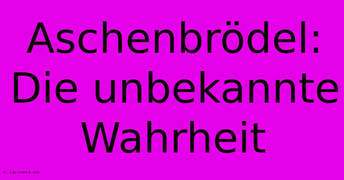 Aschenbrödel: Die Unbekannte Wahrheit