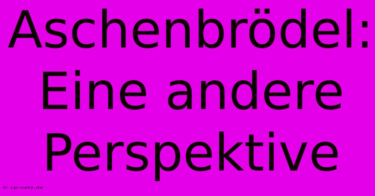 Aschenbrödel: Eine Andere Perspektive