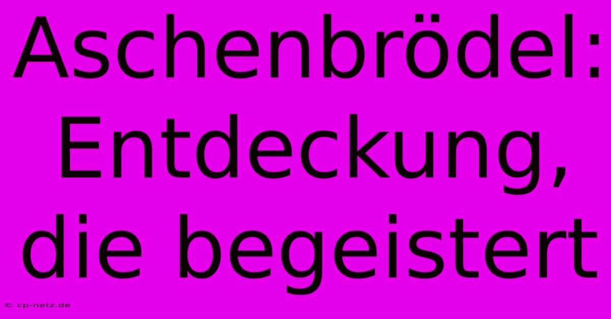 Aschenbrödel:  Entdeckung, Die Begeistert