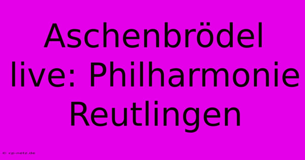 Aschenbrödel Live: Philharmonie Reutlingen