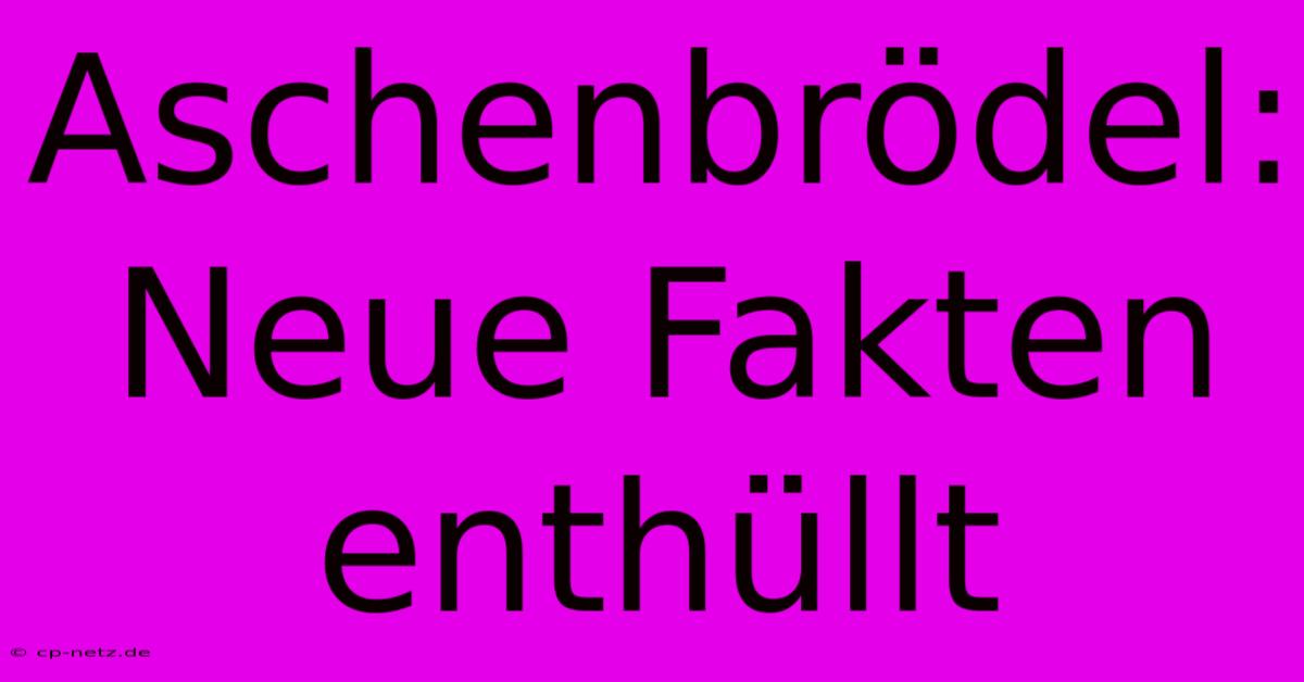 Aschenbrödel: Neue Fakten Enthüllt