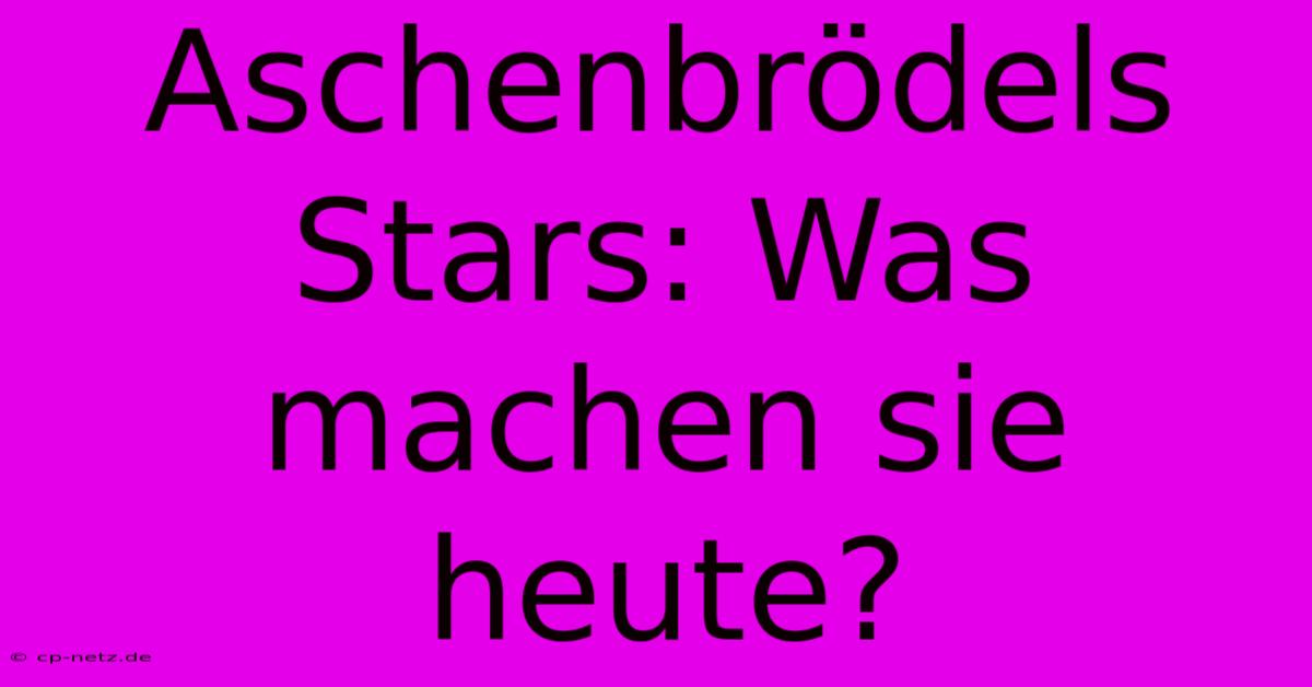 Aschenbrödels Stars: Was Machen Sie Heute?