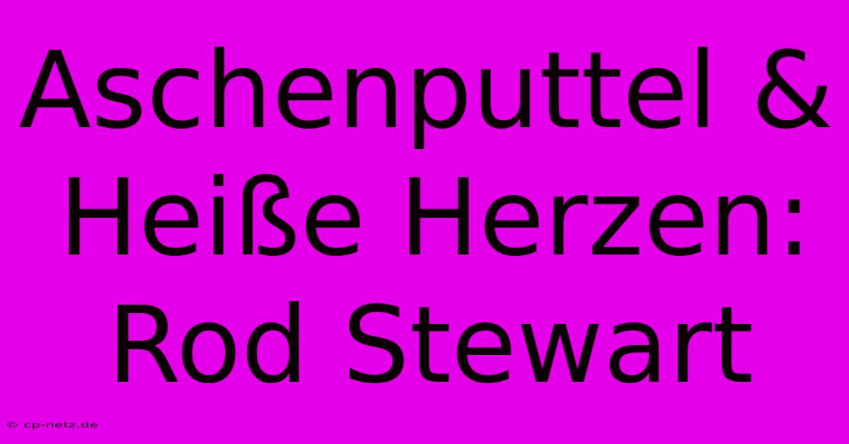 Aschenputtel & Heiße Herzen: Rod Stewart