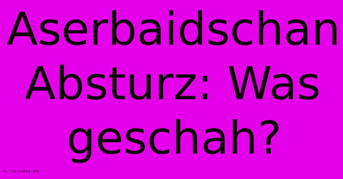 Aserbaidschan Absturz: Was Geschah?