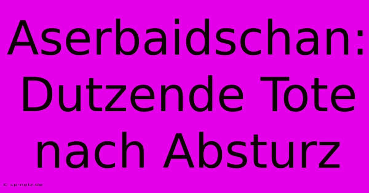 Aserbaidschan: Dutzende Tote Nach Absturz