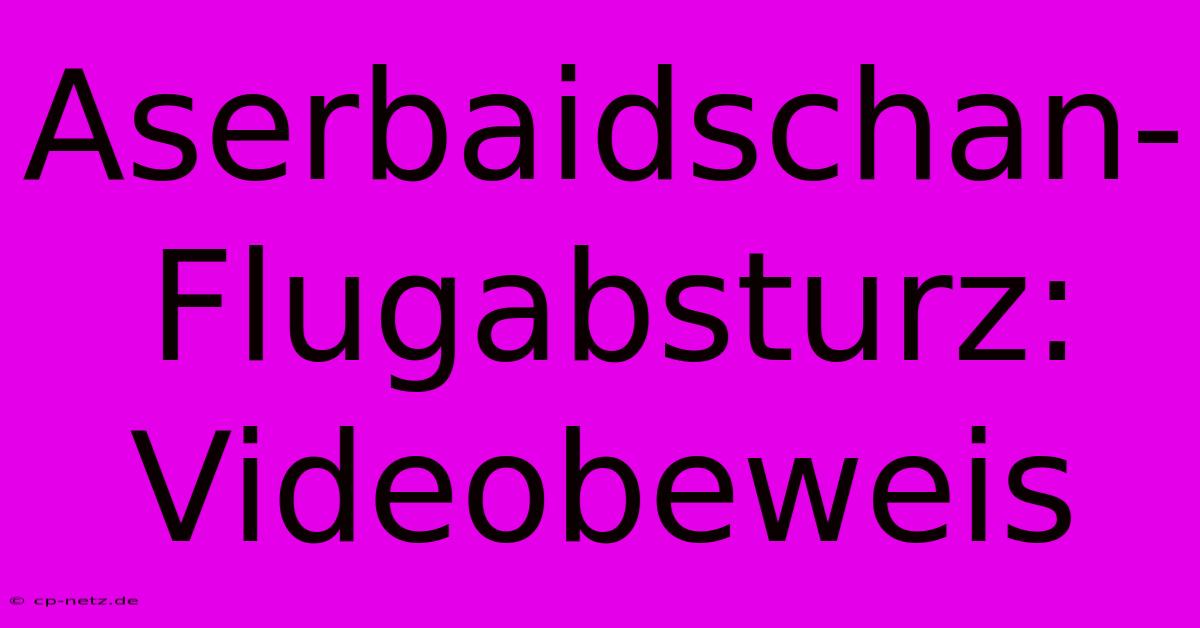 Aserbaidschan-Flugabsturz: Videobeweis