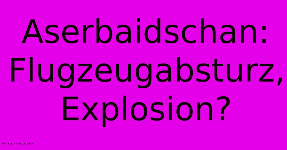 Aserbaidschan: Flugzeugabsturz, Explosion?