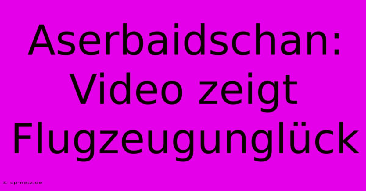 Aserbaidschan: Video Zeigt Flugzeugunglück