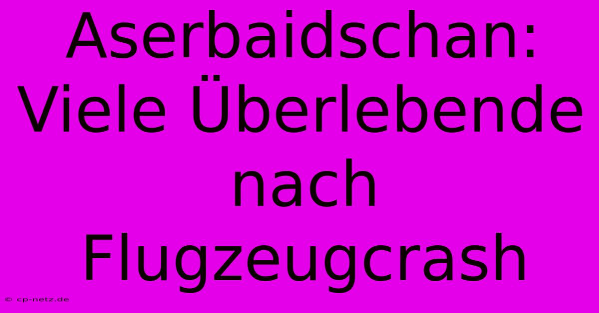 Aserbaidschan: Viele Überlebende Nach Flugzeugcrash
