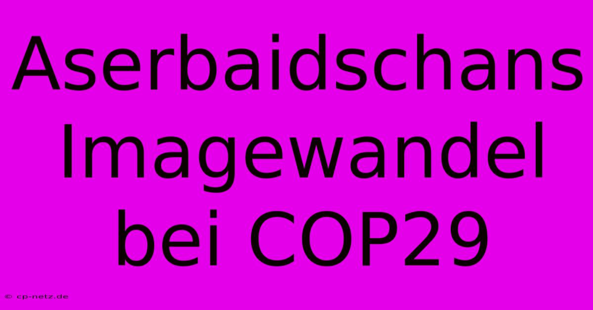 Aserbaidschans Imagewandel Bei COP29