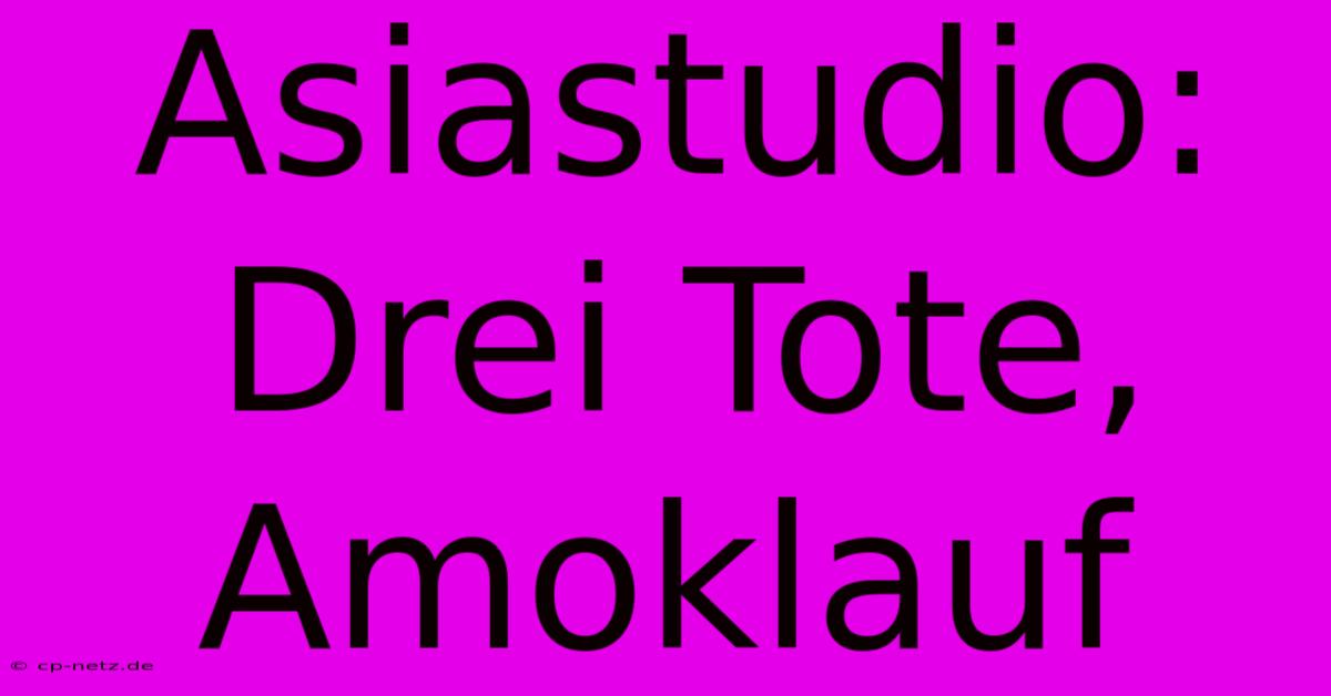 Asiastudio: Drei Tote, Amoklauf