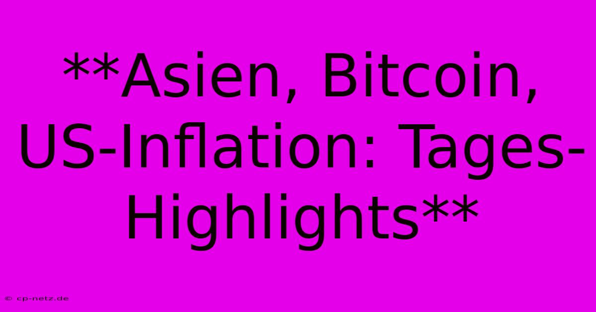 **Asien, Bitcoin, US-Inflation: Tages-Highlights**