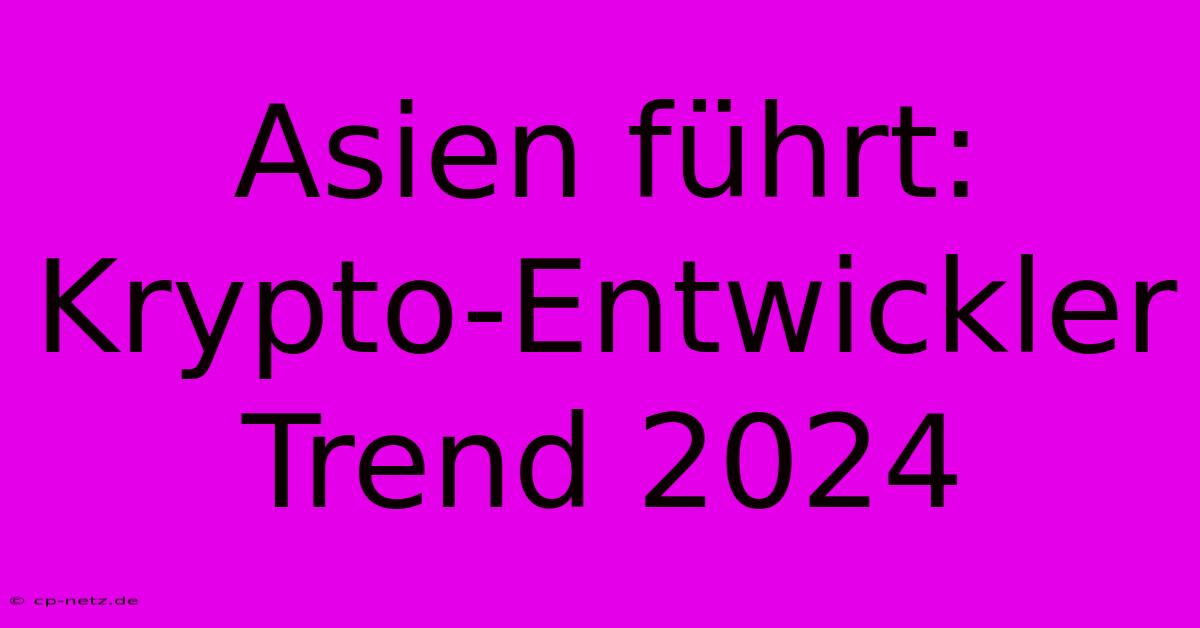 Asien Führt: Krypto-Entwickler Trend 2024