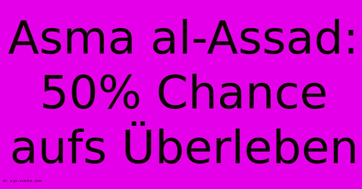 Asma Al-Assad: 50% Chance Aufs Überleben