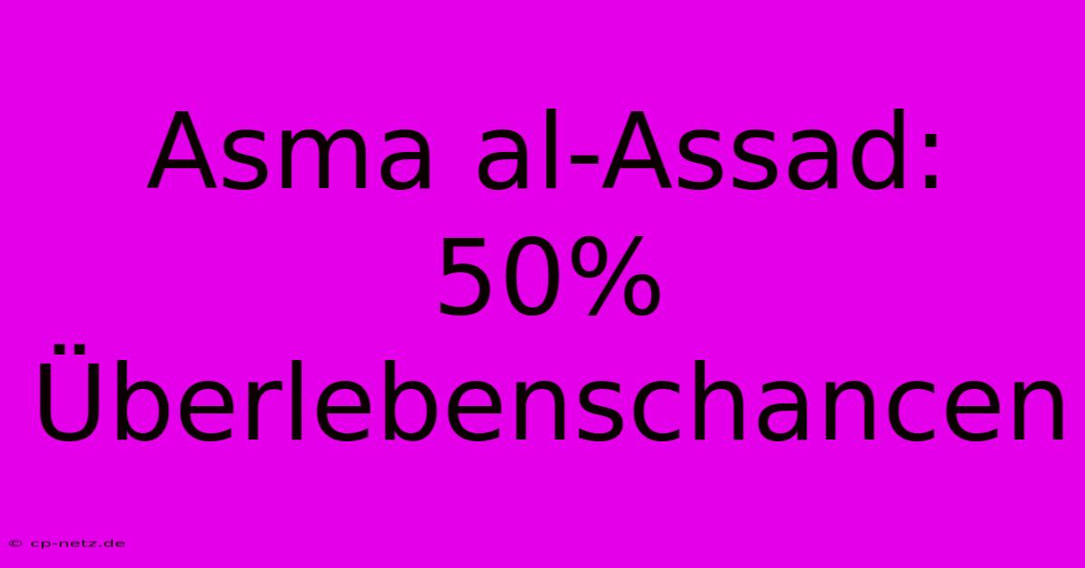 Asma Al-Assad: 50% Überlebenschancen