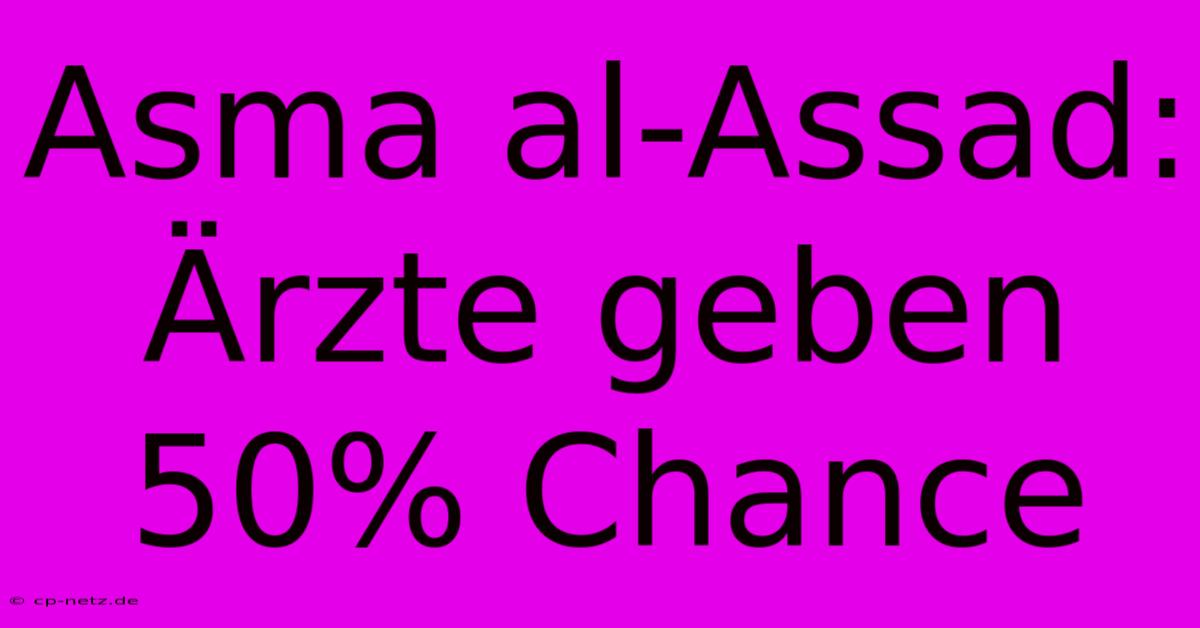 Asma Al-Assad: Ärzte Geben 50% Chance