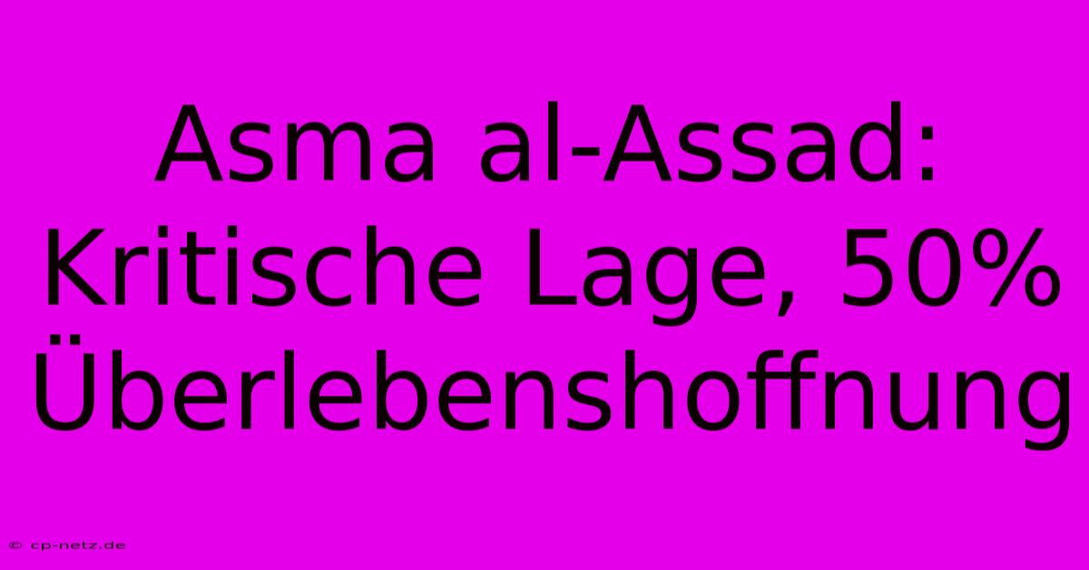 Asma Al-Assad: Kritische Lage, 50% Überlebenshoffnung