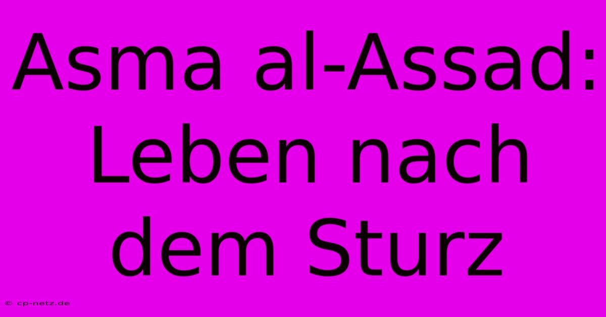 Asma Al-Assad: Leben Nach Dem Sturz