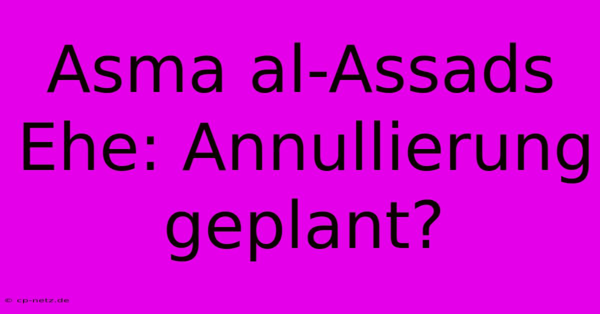 Asma Al-Assads Ehe: Annullierung Geplant?