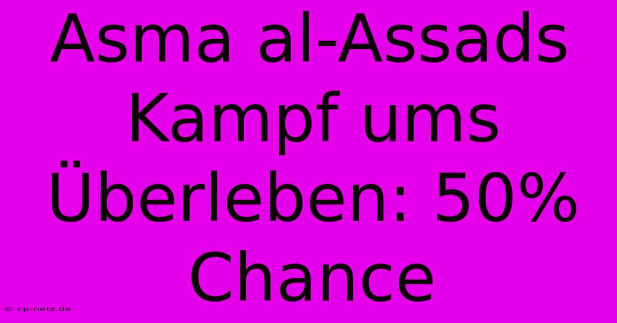 Asma Al-Assads Kampf Ums Überleben: 50% Chance