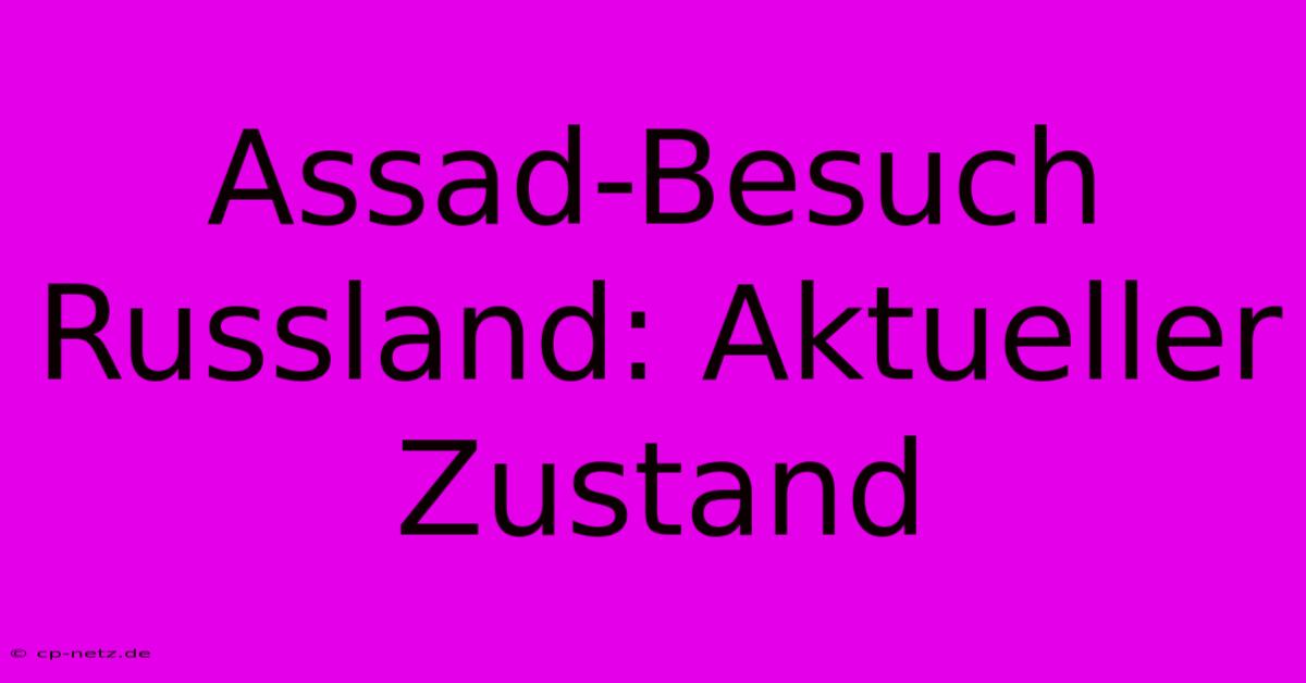 Assad-Besuch Russland: Aktueller Zustand