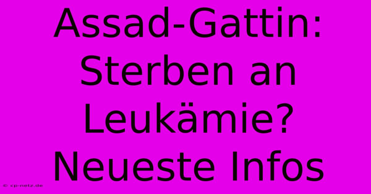 Assad-Gattin: Sterben An Leukämie? Neueste Infos