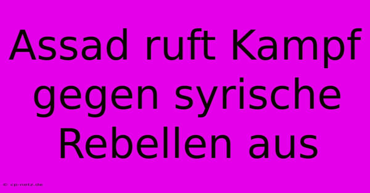 Assad Ruft Kampf Gegen Syrische Rebellen Aus