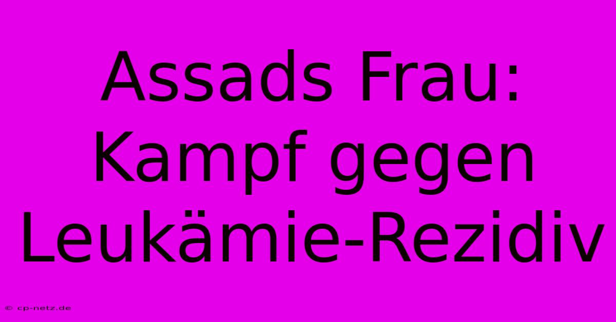 Assads Frau: Kampf Gegen Leukämie-Rezidiv