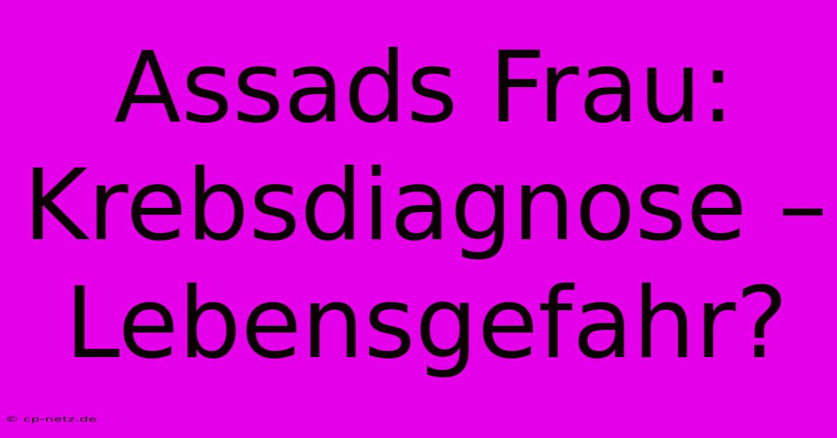 Assads Frau: Krebsdiagnose – Lebensgefahr?